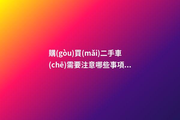 購(gòu)買(mǎi)二手車(chē)需要注意哪些事項(xiàng)？怎么查詢(xún)二手車(chē)出險(xiǎn)記錄?